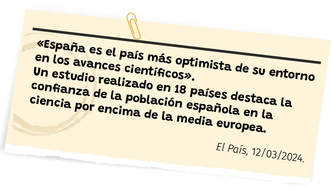 «España es el país más optimista de su entorno
en los avances científicos».
Un estudio realizado en 18 países destaca la
confianza de la población española en la
ciencia por encima de la media europea.