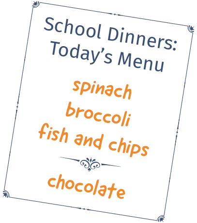 School Dinners: Today's Menu spinach broccoli fish and chips chocolate