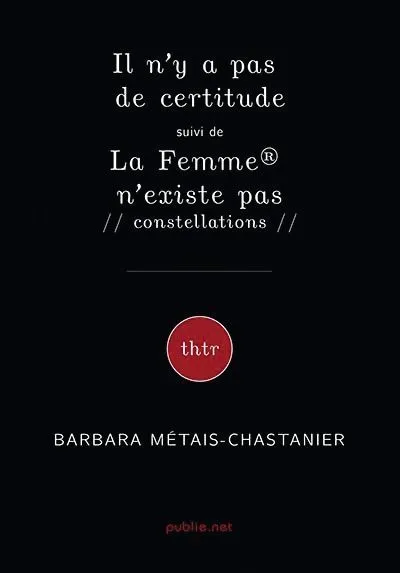 Barbara Métais-Chastanier, Il n'y a pas de certitude, suivi de La Femme® n'existe pas, 2018,