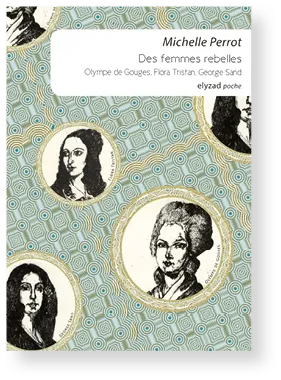 Michelle Perrot, Des femmes rebelles – Olympe de
Gouges, Flora Tristan, George Sand, 2014, Elyzad