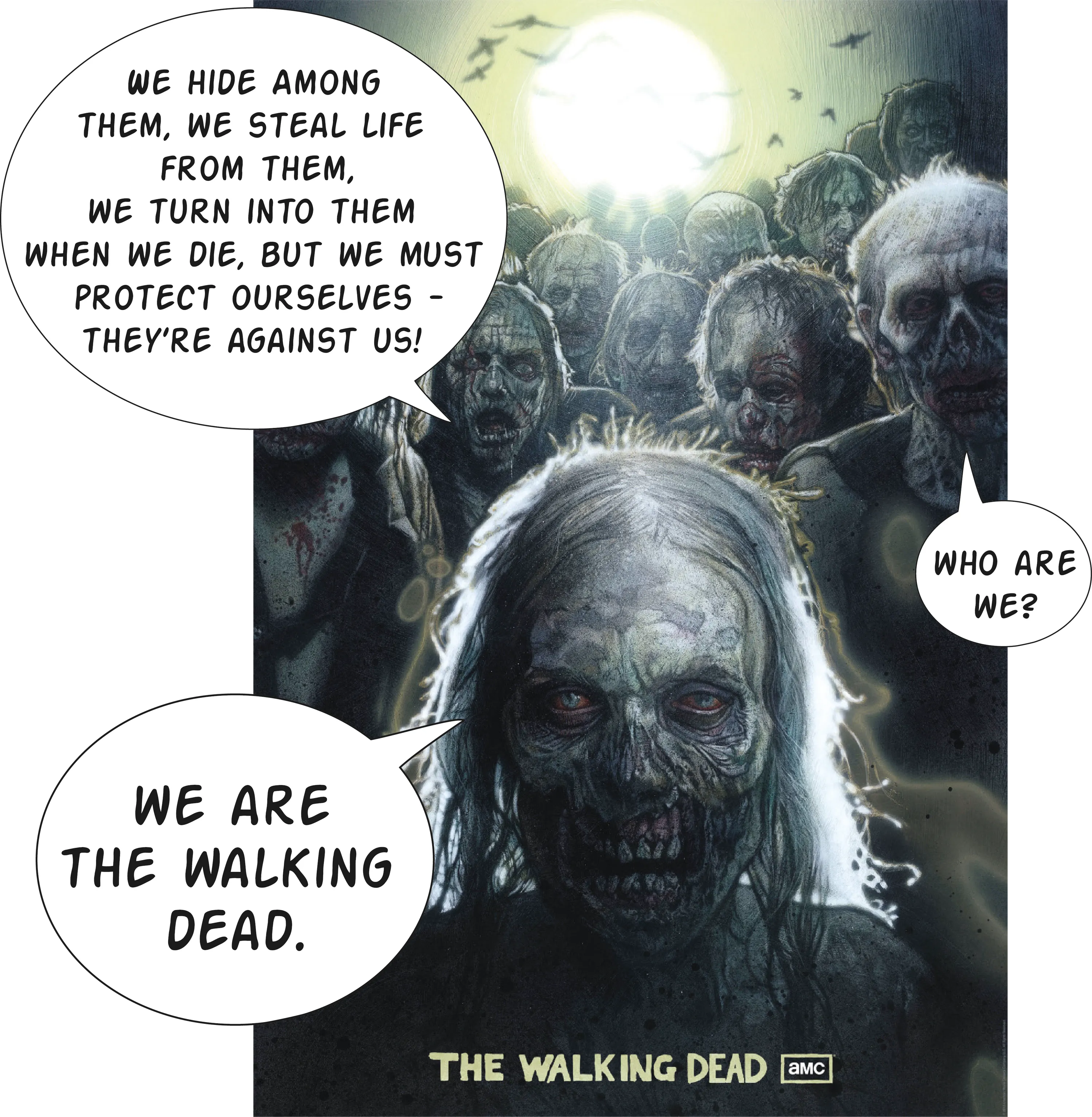 Poster de la série The Walking Dead. Les zombies disent : 
  - We hide among them, we steal life from them, we turn into them when we die but we must protect ourselves - they're against us!
  - Who are we?
  - We are The Walking Dead.